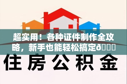 安源超实用！各种证件制作全攻略，新手也能轻松搞定😎
