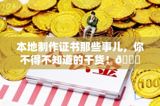安源本地制作证书那些事儿，你不得不知道的干货！😎