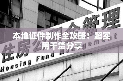 安源本地证件制作全攻略！超实用干货分享